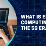 What Is Edge Computing In The 5G Era